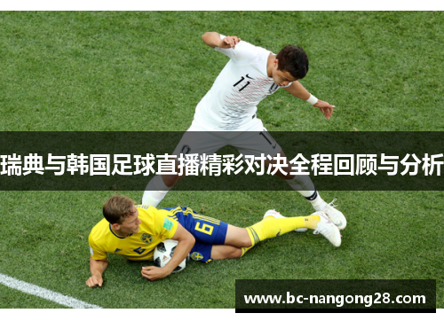 瑞典与韩国足球直播精彩对决全程回顾与分析