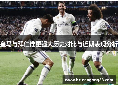 皇马与拜仁谁更强大历史对比与近期表现分析